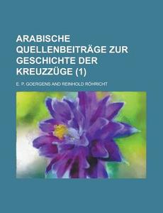 Arabische Quellenbeitrage Zur Geschichte Der Kreuzzuge (1 ) di Geological Survey, E. P. Goergens edito da Rarebooksclub.com