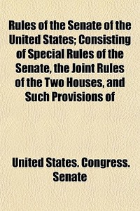 Rules Of The Senate Of The United States di United States Congress Senate edito da General Books