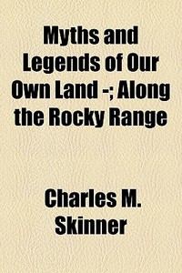 Myths And Legends Of Our Own Land -; Along The Rocky Range di Charles M. Skinner edito da General Books Llc