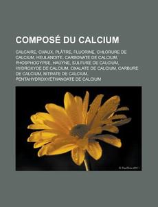 Compose Du Calcium: Calcaire, Chaux, Platre, Fluorine, Chlorure de Calcium, Heulandite, Carbonate de Calcium, Phosphogypse, Hauyne, Sulfur di Source Wikipedia edito da Books LLC, Wiki Series