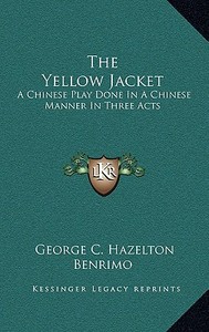 The Yellow Jacket: A Chinese Play Done in a Chinese Manner in Three Acts di George C. Hazelton, Benrimo edito da Kessinger Publishing