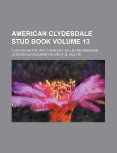 American Clydesdale Stud Book Volume 13 di Alex Gailbraith edito da Rarebooksclub.com