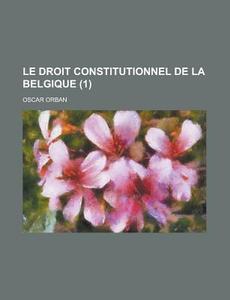 Le Droit Constitutionnel De La Belgique (1) di Oscar Orban edito da General Books Llc