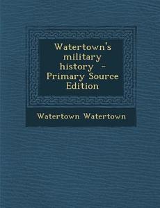 Watertown's Military History di Watertown Watertown edito da Nabu Press