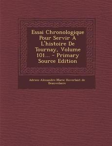 Essai Chronologique Pour Servir A L'Histoire de Tournay, Volume 101... edito da Nabu Press