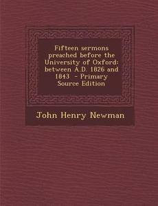 Fifteen Sermons Preached Before the University of Oxford: Between A.D. 1826 and 1843 - Primary Source Edition di John Henry Newman edito da Nabu Press