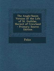 The Anglo-Saxon Version of the Life of St. Guthlac, Hermit of Crowland - Primary Source Edition di Felix edito da Nabu Press