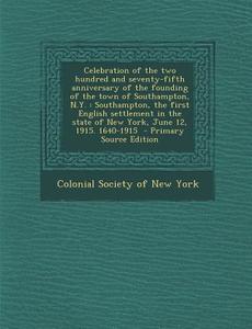 Celebration of the Two Hundred and Seventy-Fifth Anniversary of the Founding of the Town of Southampton, N.Y.: Southampton, the First English Settleme edito da Nabu Press