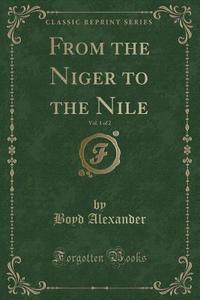 From The Niger To The Nile, Vol. 1 Of 2 (classic Reprint) di Boyd Alexander edito da Forgotten Books