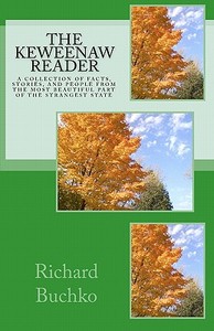 The Keweenaw Reader: A Collection of Facts, Stories and People from the Most Beautiful Part of the Strangest State. di Richard Buchko edito da Createspace