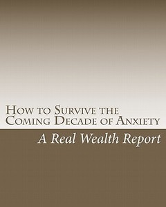 How to Survive the Coming Decade of Anxiety di A. Real Wealth Report edito da Createspace