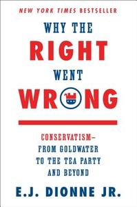 Why the Right Went Wrong: Conservatism from Goldwater to the Tea Party and Beyond di E. J. Dionne edito da Simon & Schuster
