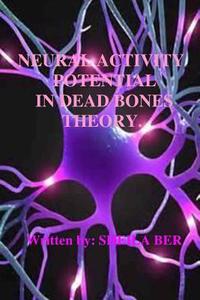 Neural Activity Potential in Dead Bones Theory. Written by Sheila Ber. di Sheila Shulla Ber edito da Createspace