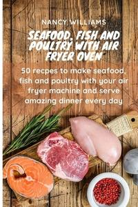 Seafood, fish and poultry with Air Fryer Oven di Nancy Williams edito da The Kitchen of Nancy