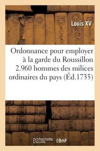 Ordonnance Pour Employer À La Garde Du Roussillon 2.960 Hommes Des Milices Ordinaires Du Pays di Louis XV edito da HACHETTE LIVRE