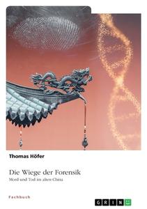 Die Wiege der Forensik. Mord und Tod im alten China di Thomas Höfer edito da GRIN Verlag