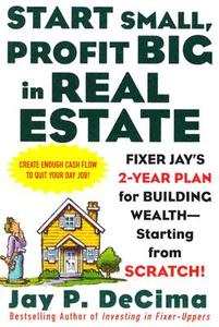 Start Small, Profit Big in Real Estate: Fixer Jay's 2-Year Plan for Building Wealth - Starting from Scratch di Jay P. DeCima edito da McGraw-Hill Education - Europe