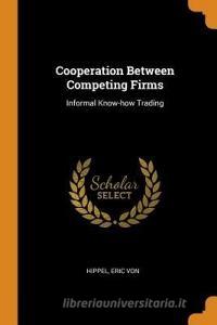 Cooperation Between Competing Firms: Informal Know-How Trading di Eric Von Hippel edito da FRANKLIN CLASSICS TRADE PR