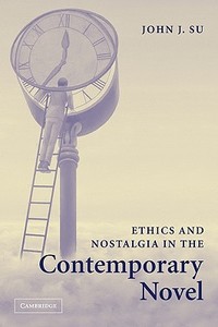 Ethics and Nostalgia in the Contemporary Novel di John J. Su edito da Cambridge University Press
