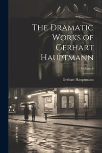 The Dramatic Works of Gerhart Hauptmann; Volume 6 di Gerhart Hauptmann edito da LEGARE STREET PR