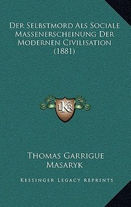 Der Selbstmord ALS Sociale Massenerscheinung Der Modernen Civilisation (1881) di Thomas Garrigue Masaryk edito da Kessinger Publishing
