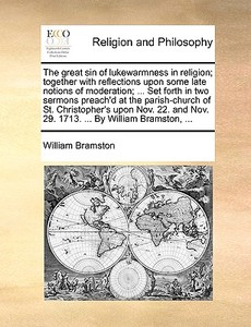 The Great Sin Of Lukewarmness In Religion; Together With Reflections Upon Some Late Notions Of Moderation; ... Set Forth In Two Sermons Preach'd At Th di William Bramston edito da Gale Ecco, Print Editions