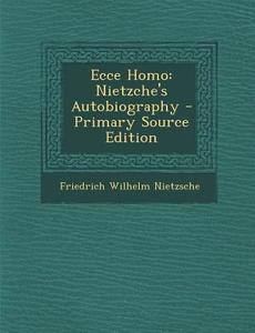 Ecce Homo: Nietzche's Autobiography di Friedrich Wilhelm Nietzsche edito da Nabu Press