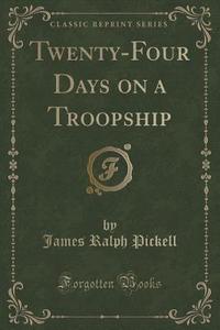 Twenty-four Days On A Troopship (classic Reprint) di James Ralph Pickell edito da Forgotten Books