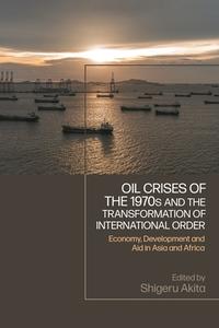 Oil Crises Of The 1970s And The Transformation Of International Order edito da Bloomsbury Publishing PLC