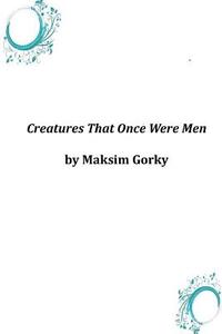 Creatures That Once Were Men di Maksim Gorky edito da Createspace