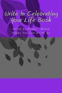 Write in Celebrating Your Life Book: Write in Books - Blank Books You Can Write in di H. Barnett edito da Createspace