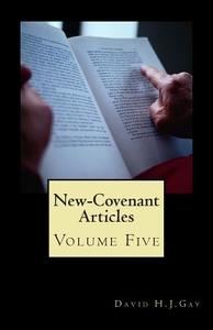 New-Covenant Articles: Volume Five di David H. J. Gay edito da Createspace Independent Publishing Platform