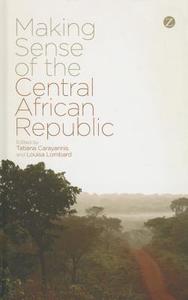 Making Sense of the Central African Republic di Tatiana Carayannis, Louisa Lombard edito da Zed Books Ltd