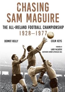 Chasing Sam Maguire: The All-Ireland Football Championship 1928-1977 di Dermot Reilly, Colm Keys edito da O BRIEN PR