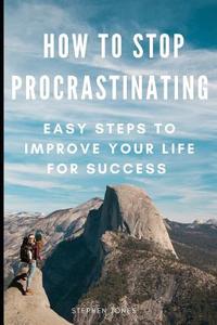 How to Stop Procrastinating: Easy Steps to Improve Your Life for Success di Stephen Jones edito da INDEPENDENTLY PUBLISHED
