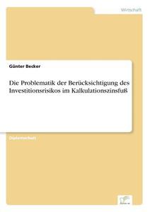 Die Problematik der Berücksichtigung des Investitionsrisikos im Kalkulationszinsfuß di Günter Becker edito da Diplom.de