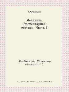 The Mechanic. Elementary Statics. Part 1. di S a Chaplygin edito da Book On Demand Ltd.