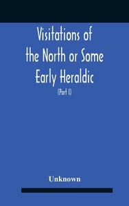 Visitations Of The North Or Some Early Heraldic Visitations Of And Collections Of Pedigrees Relating To The North Of England (part I) di Unknown edito da Alpha Editions