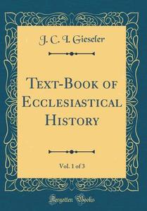 Text-Book of Ecclesiastical History, Vol. 1 of 3 (Classic Reprint) di J. C. I. Gieseler edito da Forgotten Books