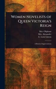 Women Novelists of Queen Victoria's Reign di (Margaret) Oliphant, Alexander, E Lynn (Elizabeth Lynn) Linton edito da Creative Media Partners, LLC