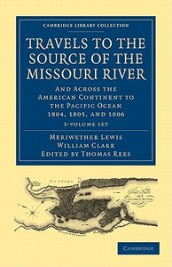 Travels Of The Source Of The Missouri River And Across The American Continent To The Pacific Ocean 3 Volume Set di Meriwether Lewis, William Clark edito da Cambridge University Press