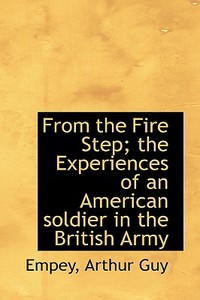 From The Fire Step; The Experiences Of An American Soldier In The British Army di Empey Arthur Guy edito da Bibliolife