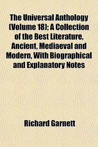 The Universal Anthology Volume 18 ; A C di Richard Garnett edito da General Books
