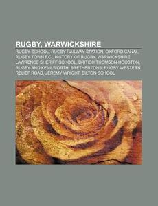 Rugby, Warwickshire: Rugby School, Rugby Railway Station, Oxford Canal, Rugby Town F.c., History Of Rugby, Warwickshire di Source Wikipedia edito da Books Llc, Wiki Series