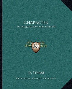 Character: Its Acquisition and Mastery di D. Starke edito da Kessinger Publishing