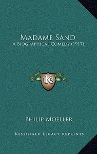 Madame Sand: A Biographical Comedy (1917) di Philip Moeller edito da Kessinger Publishing