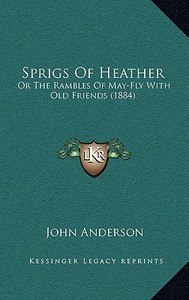 Sprigs of Heather: Or the Rambles of May-Fly with Old Friends (1884) di John Anderson edito da Kessinger Publishing