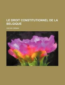 Le Droit Constitutionnel De La Belgique (2) di Oscar Orban edito da General Books Llc