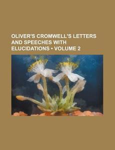 Oliver's Cromwell's Letters And Speeches With Elucidations (volume 2) di Books Group edito da General Books Llc