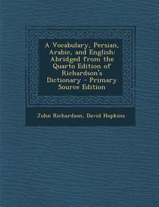 A Vocabulary, Persian, Arabic, and English: Abridged from the Quarto Edition of Richardson's Dictionary di John Richardson, David Hopkins edito da Nabu Press